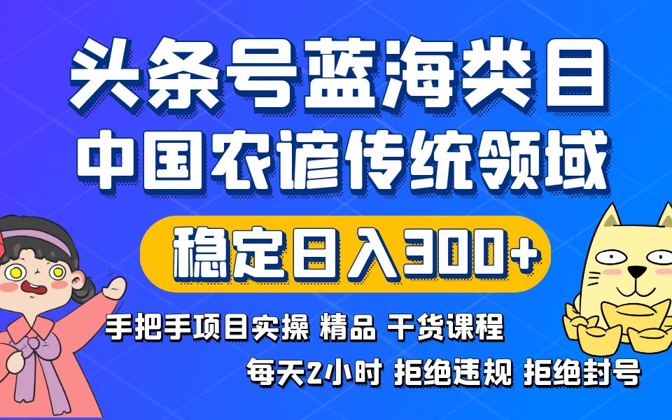 头条号蓝海类目传统和农谚领域实操精品课程拒绝违规封号稳定日入300+-AI网创