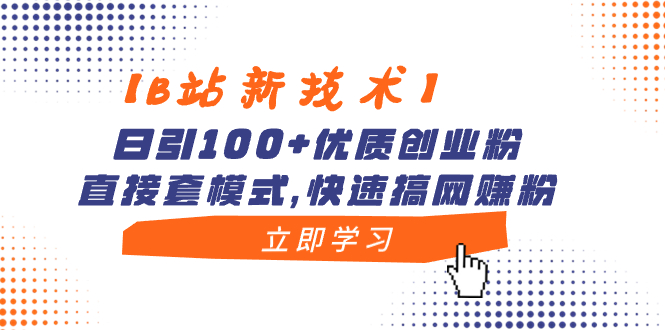【B站新技术】日引100+优质创业粉，直接套模式，快速搞网赚粉-AI网创
