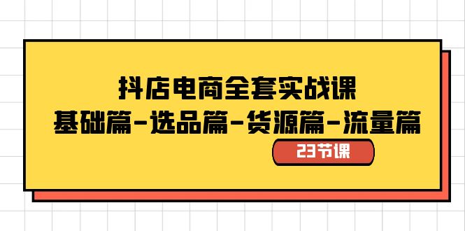 抖店电商全套实战课：基础篇-选品篇-货源篇-流量篇（23节课）-AI网创
