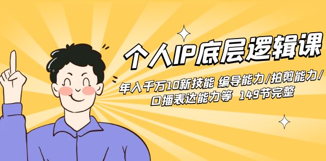 个人IP底层逻辑课：年入千万10新技能 编导能力/拍剪能力/口播表达能力等…-AI网创