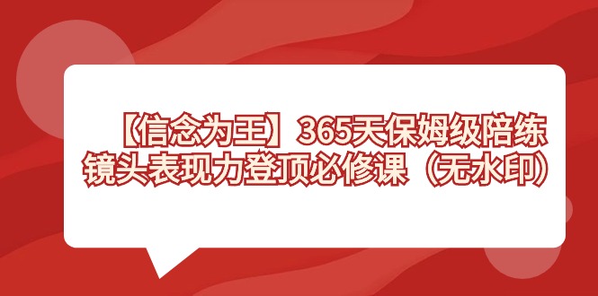【信念 为王】365天-保姆级陪练，镜头表现力登顶必修课（无水印）-AI网创