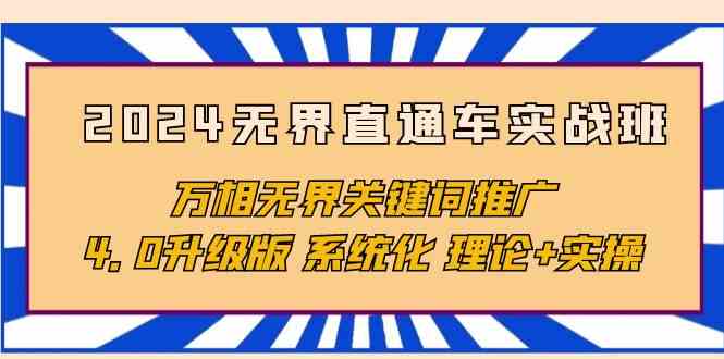 （10075期）2024无界直通车实战班，万相无界关键词推广，4.0升级版 系统化 理论+实操-AI网创