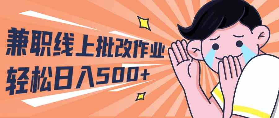（10026期）2024兼职线上批改作业学生宝妈轻松日入500+-AI网创
