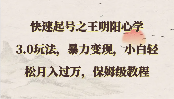 快速起号之王明阳心学3.0玩法，暴力变现，小白轻松月入过万，保姆级教程-AI网创