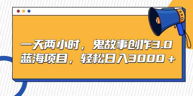 （9198期）一天两小时，鬼故事创作3.0，蓝海项目，轻松日入3000＋-AI网创