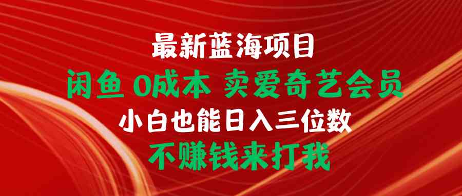 （10117期）最新蓝海项目 闲鱼0成本 卖爱奇艺会员 小白也能入三位数 不赚钱来打我-AI网创