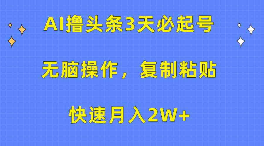 （10043期）AI撸头条3天必起号，无脑操作3分钟1条，复制粘贴快速月入2W+-AI网创