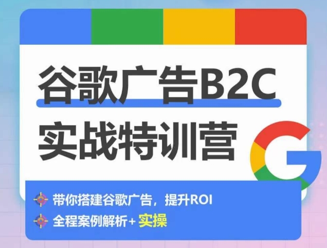 谷歌广告B2C实战特训营，500+谷歌账户总结经验，实战演示如何从0-1搭建广告账户-AI网创