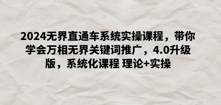 2024无界直通车系统实操课程，带你学会万相无界关键词推广，4.0升级版，系统化课程 理论+实操-AI网创
