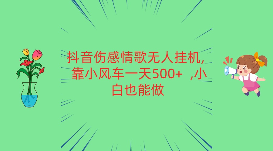 抖音伤感情歌无人挂机 靠小风车一天500+  小白也能做-AI网创