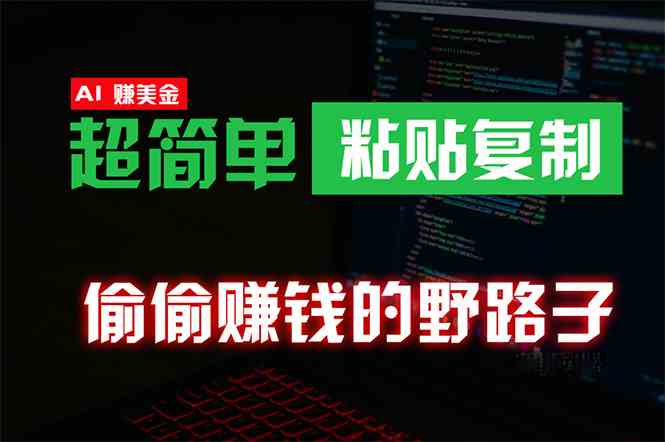 （10044期）偷偷赚钱野路子，0成本海外淘金，无脑粘贴复制 稳定且超简单 适合副业兼职-AI网创