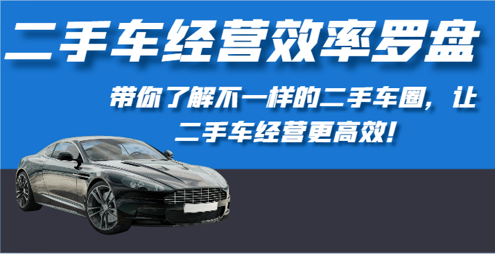 二手车经营效率罗盘-带你了解不一样的二手车圈，让二手车经营更高效！-AI网创