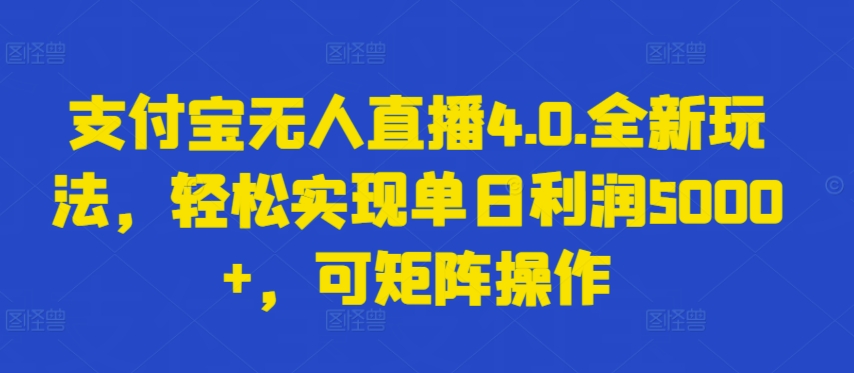 支付宝无人直播4.0.全新玩法，轻松实现单日利润5000+，可矩阵操作-AI网创