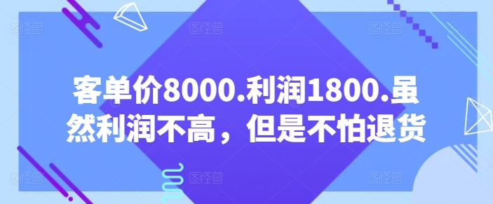 客单价8000.利润1800.虽然利润不高，但是不怕退货【付费文章】-AI网创