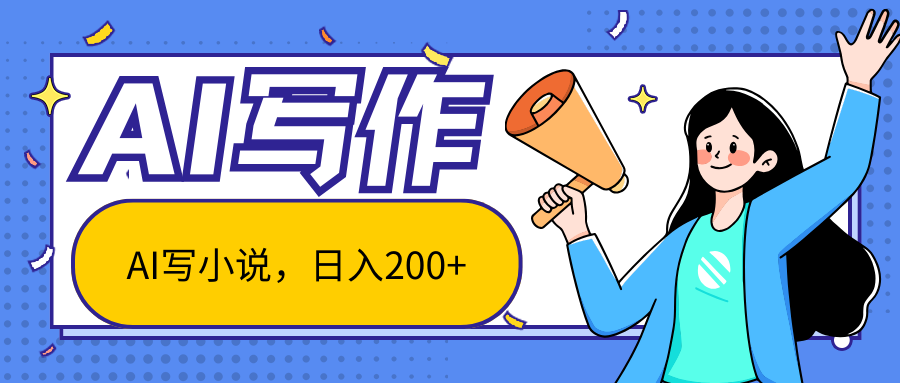 AI智能一键写小说，日入200+，不限制人群新手小白均可操作-AI网创