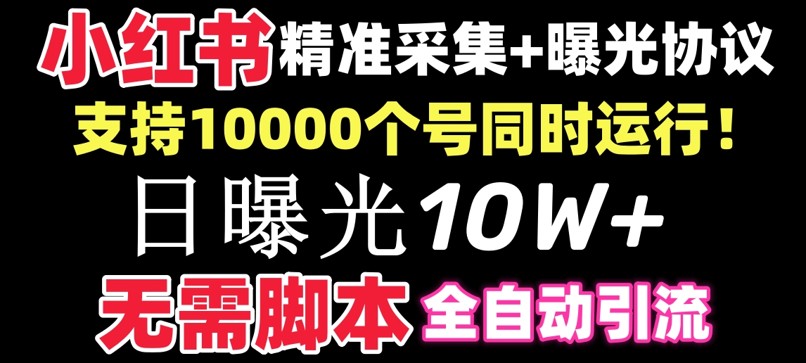 【价值10万！】小红书全自动采集+引流协议一体版！无需手机，支持10000-AI网创