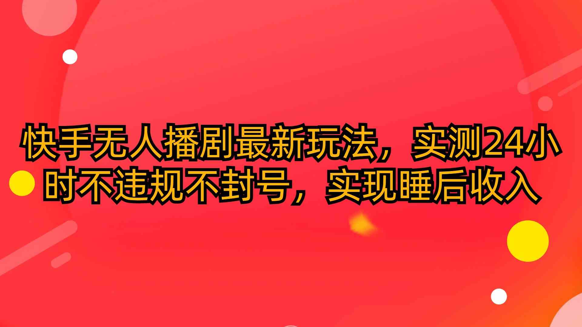 （10068期）快手无人播剧最新玩法，实测24小时不违规不封号，实现睡后收入-AI网创