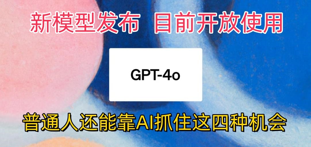 最强模型ChatGPT-4omni震撼发布，目前开放使用，普通人可以利用AI抓住的四…-AI网创