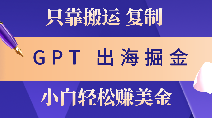 （10637期）出海掘金搬运，赚老外美金，月入3w+，仅需GPT粘贴复制，小白也能玩转-AI网创