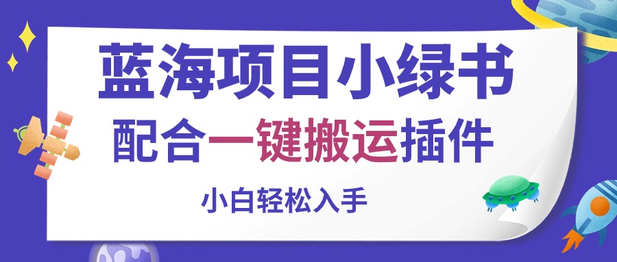 （10841期）蓝海项目小绿书，配合一键搬运插件，小白轻松入手-AI网创