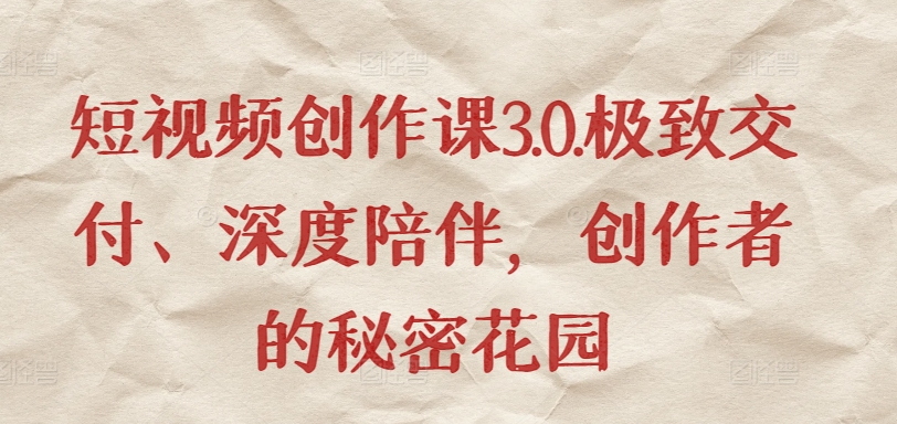 短视频创作课3.0.极致交付、深度陪伴，创作者的秘密花园-AI网创