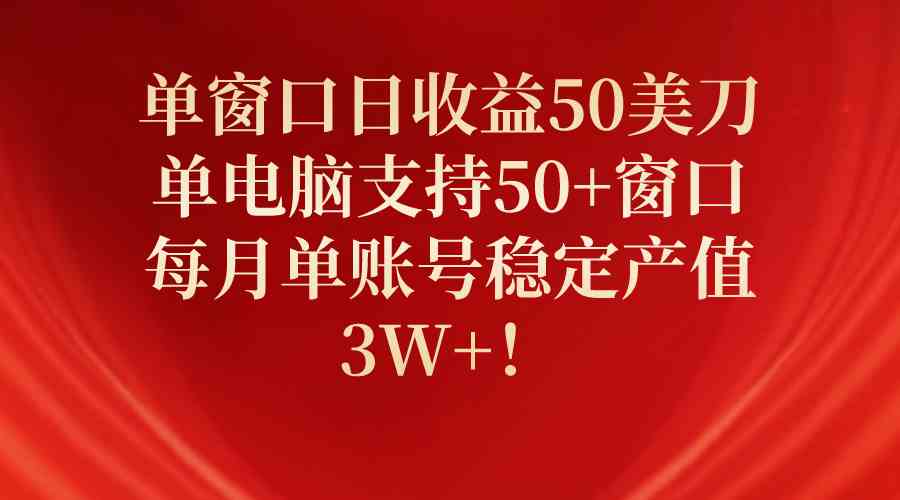 （10144期）单窗口日收益50美刀，单电脑支持50+窗口，每月单账号稳定产值3W+！-AI网创