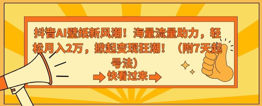 抖音AI壁纸新风潮！海量流量助力，轻松月入2万，掀起变现狂潮【揭秘】-AI网创