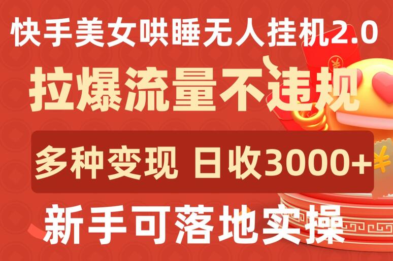 快手美女哄睡无人挂机2.0.拉爆流量不违规，多种变现途径，日收3000+，新手可落地实操-AI网创