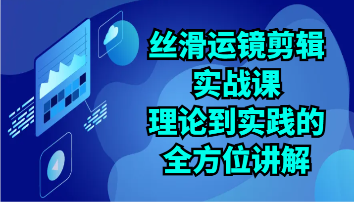 丝滑运镜剪辑实战课：理论到实践的全方位讲解（24节）-AI网创