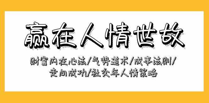赢在人情世故：财富内在心法/气势道术/成事法则/走向成功/社交与人情策略-AI网创