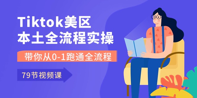 Tiktok-美区本土全流程实操课，带你从0-1跑通全流程（79节课）-AI网创