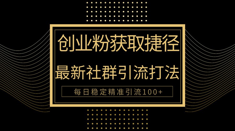 创业粉捷径！最新被动引流方法大揭秘，实现每日100+精准引流-AI网创