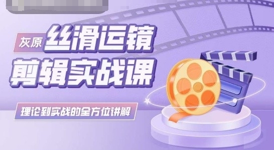 灰原丝滑运镜剪辑实战课，理论到实践的全方位讲解-AI网创