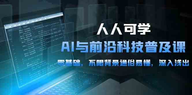 人人可学的AI与前沿科技普及课，0基础，不限背景通俗易懂，深入浅出（54节）-AI网创