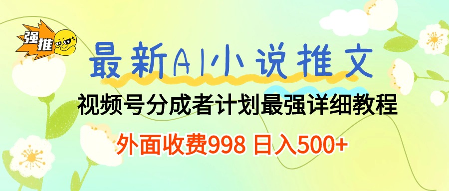 （10292期）最新AI小说推文视频号分成计划 最强详细教程  日入500+-AI网创