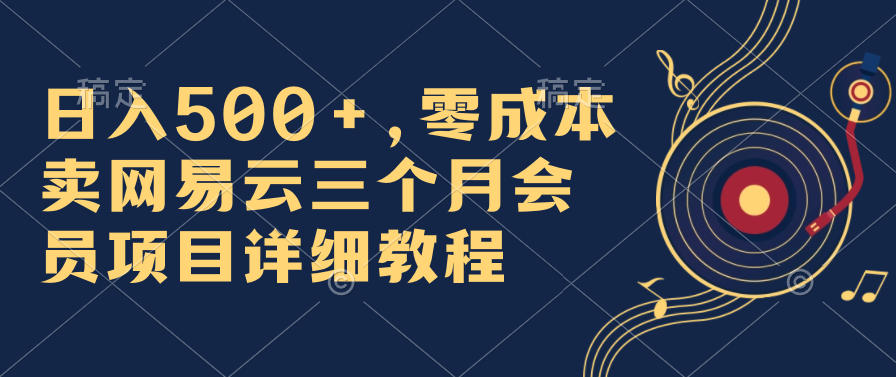 日入500+，零成本卖网易云三个月会员，合法合规，赶紧抓住风口吃肉！-AI网创