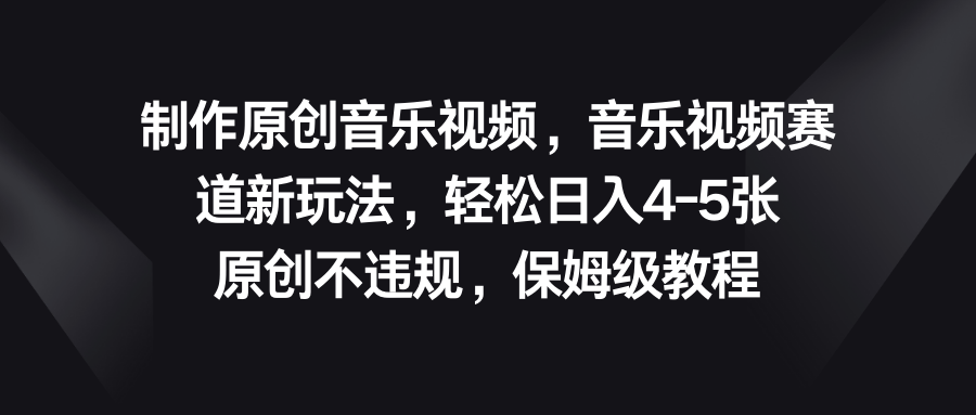 音乐视频赛道新玩法，轻松日入4-5张，原创不违规，保姆级教程-AI网创
