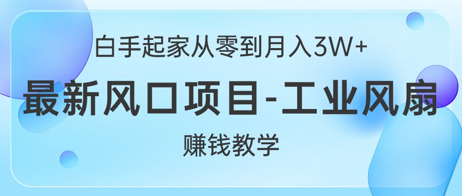 （10663期）白手起家从零到月入3W+，最新风口项目-工业风扇赚钱教学-AI网创
