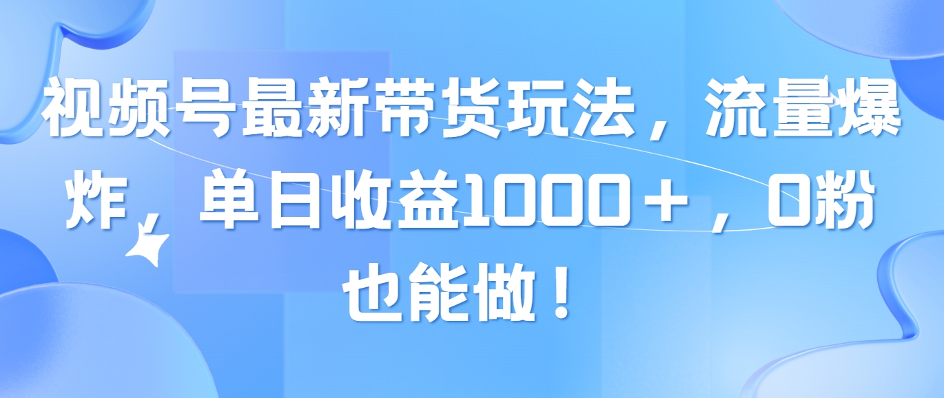 （10858期）视频号最新带货玩法，流量爆炸，单日收益1000＋，0粉也能做！-AI网创