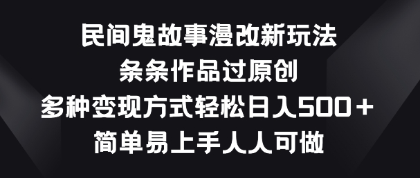 民间鬼故事漫改新玩法，条条作品过原创，多种变现方式，简单易上手人人可做-AI网创