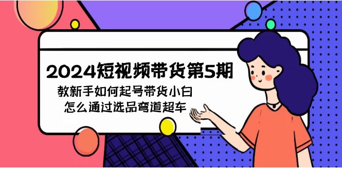 2024短视频带货第5期，教新手如何起号，带货小白怎么通过选品弯道超车-AI网创
