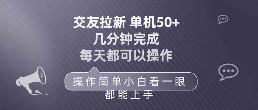 （10124期）交友拉新 单机50 操作简单 每天都可以做 轻松上手-AI网创