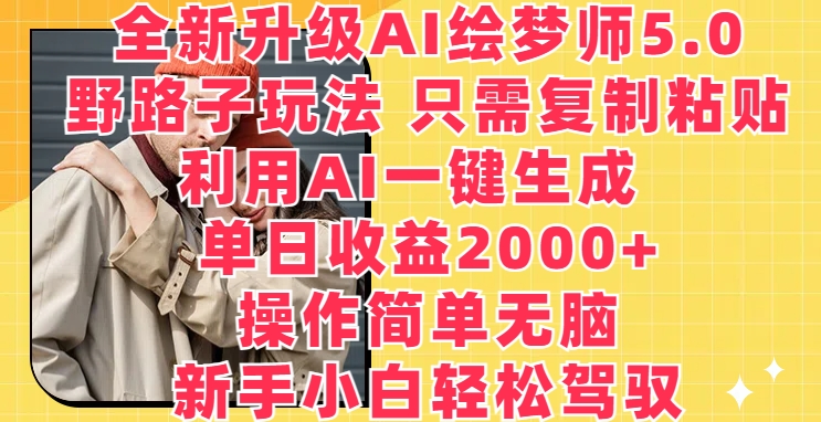 全新升级AI绘梦师5.0.野路子玩法，只需复制粘贴，利用AI一键生成，单日收益2000+-AI网创