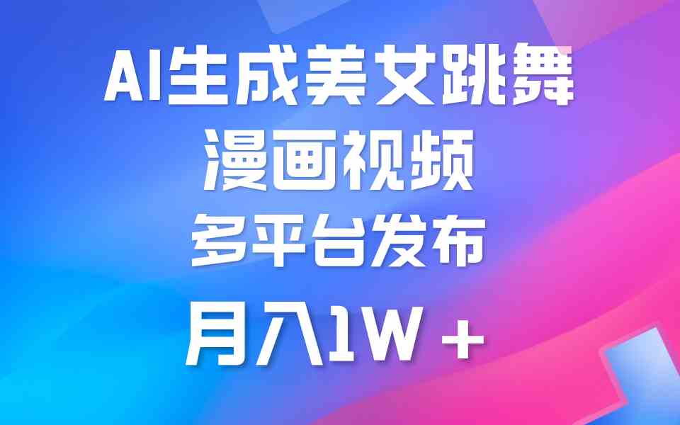 （9789期）利用AI把美女跳舞视频制作漫画，纯原创，不违规。月入1W+-AI网创