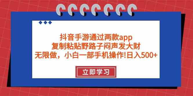 （9912期）抖音手游通过两款app，复制粘贴野路子闷声发大财，无限做 一部手机日入500+-AI网创