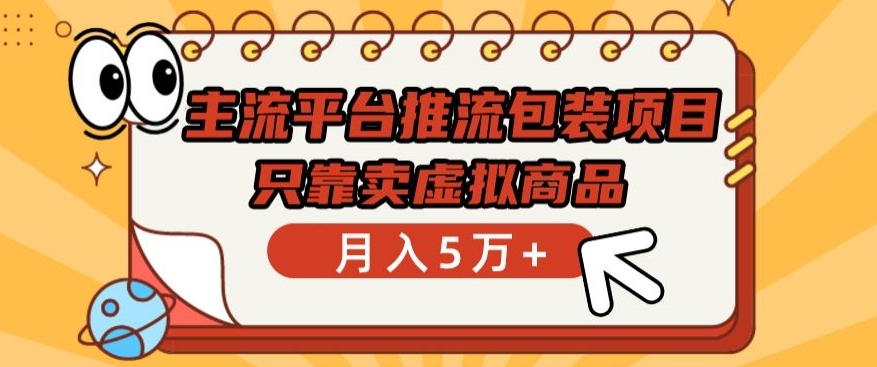 主流平台推流包装项目，只靠卖虚拟商品月入5万+-AI网创