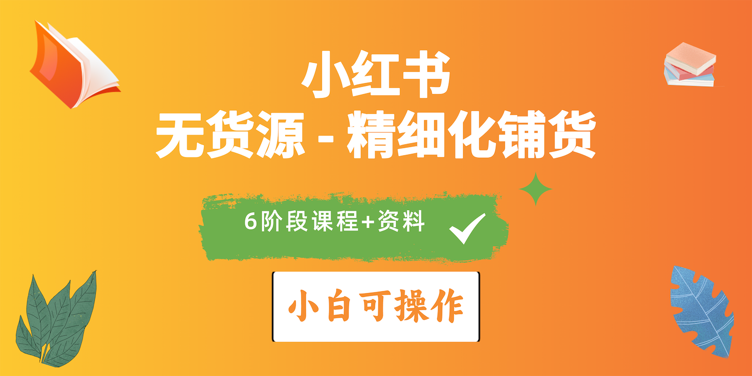 （10202期）2024小红书电商风口正盛，全优质课程、适合小白（无货源）精细化铺货实战-AI网创
