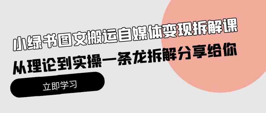 （10055期）小绿书图文搬运自媒体变现拆解课，从理论到实操一条龙拆解分享给你-AI网创