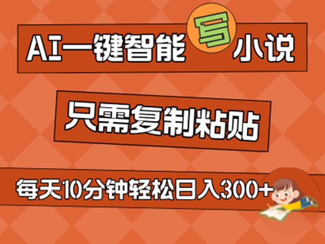 AI一键智能写小说，无脑复制粘贴，小白也能成为小说家 不用推文日入200+-AI网创