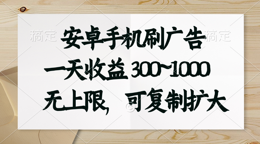 安卓手机刷广告。一天收益300~1000，无上限，可批量复制扩大-AI网创